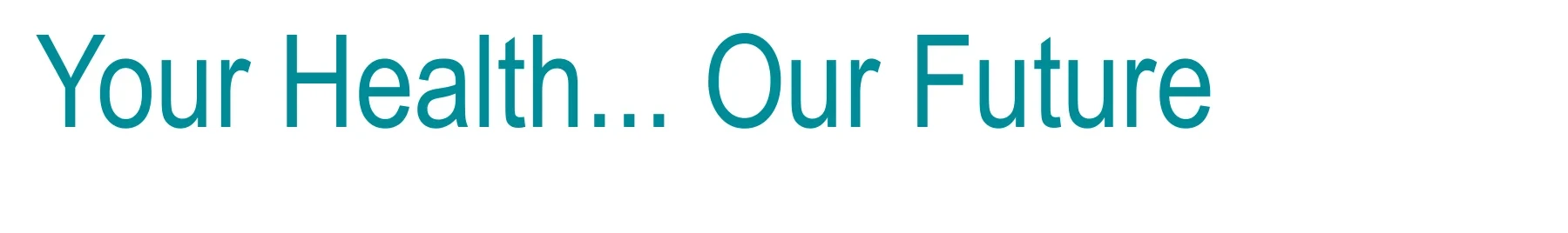 The line: Your Health... Our Future.